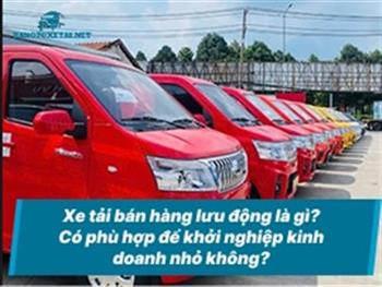 Xe tải bán hàng lưu động là gì? Có phù hợp để khởi nghiệp kinh doanh nhỏ không?